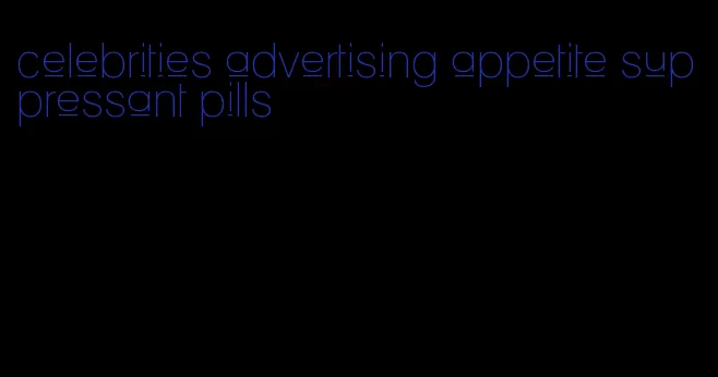 celebrities advertising appetite suppressant pills