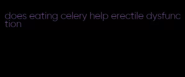 does eating celery help erectile dysfunction