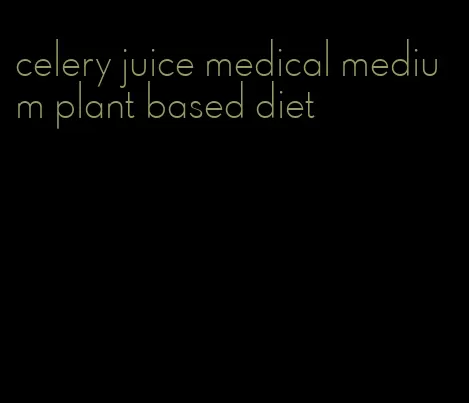 celery juice medical medium plant based diet