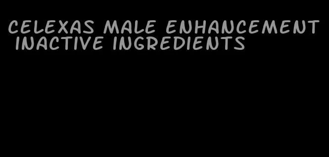 celexas male enhancement inactive ingredients