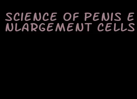 science of penis enlargement cells