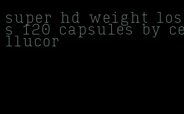 super hd weight loss 120 capsules by cellucor