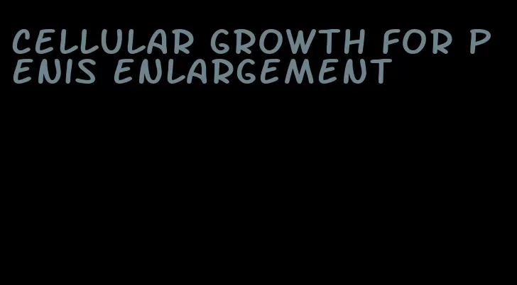 cellular growth for penis enlargement