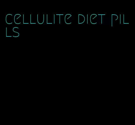 cellulite diet pills