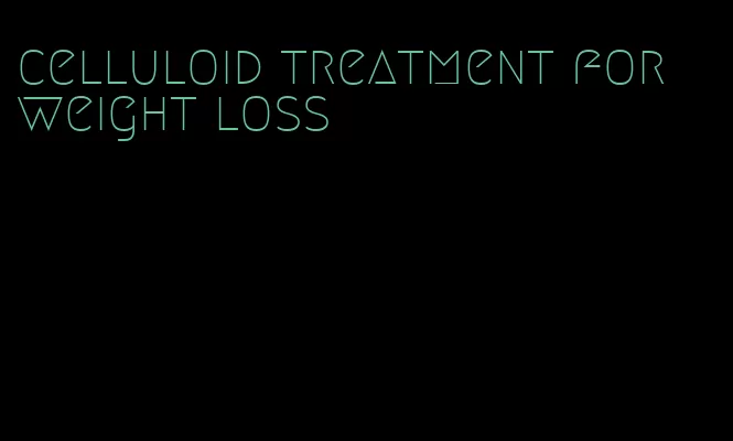 celluloid treatment for weight loss