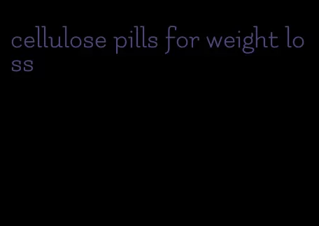 cellulose pills for weight loss