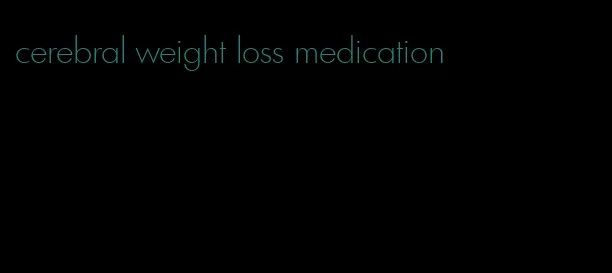 cerebral weight loss medication