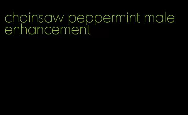 chainsaw peppermint male enhancement