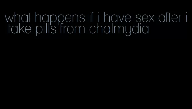 what happens if i have sex after i take pills from chalmydia