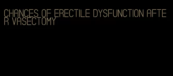 chances of erectile dysfunction after vasectomy