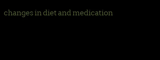 changes in diet and medication