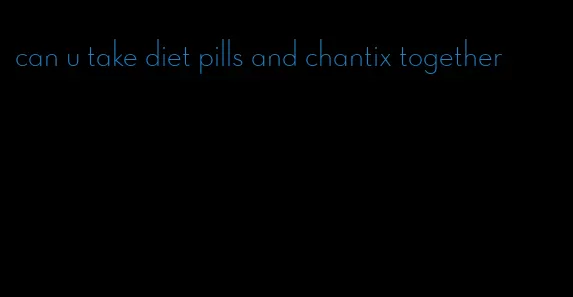 can u take diet pills and chantix together