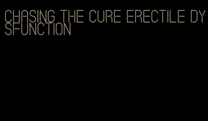 chasing the cure erectile dysfunction