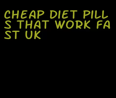 cheap diet pills that work fast uk