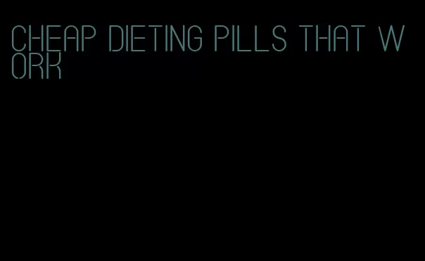 cheap dieting pills that work