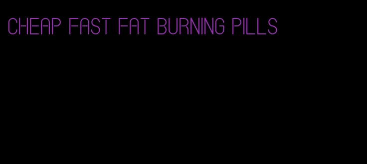 cheap fast fat burning pills