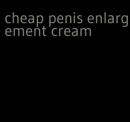 cheap penis enlargement cream