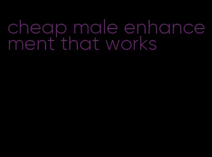 cheap male enhancement that works