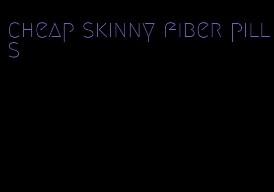 cheap skinny fiber pills