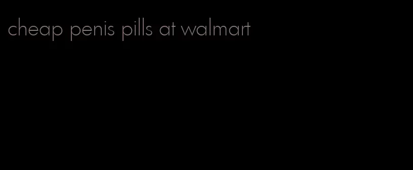 cheap penis pills at walmart