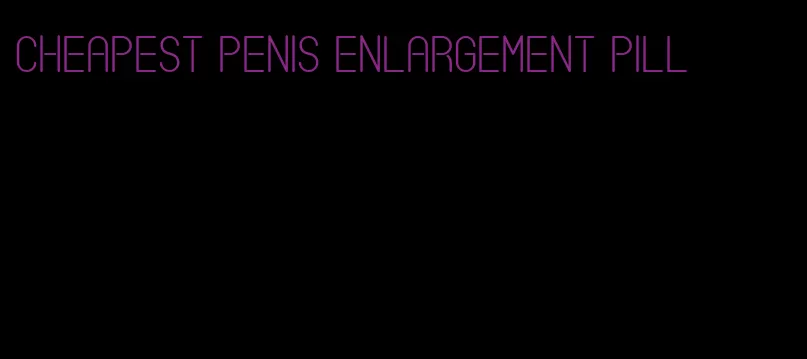 cheapest penis enlargement pill