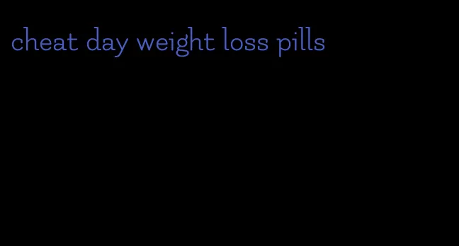 cheat day weight loss pills