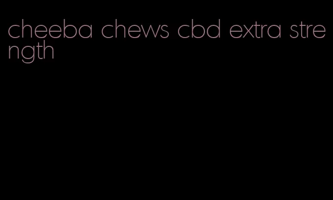 cheeba chews cbd extra strength