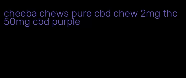 cheeba chews pure cbd chew 2mg thc 50mg cbd purple