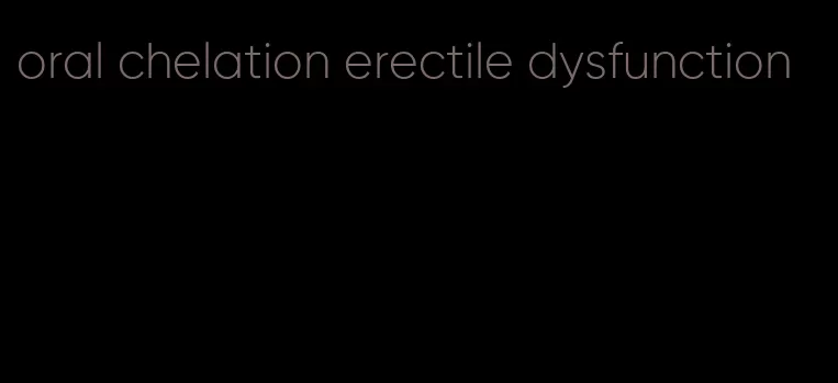 oral chelation erectile dysfunction