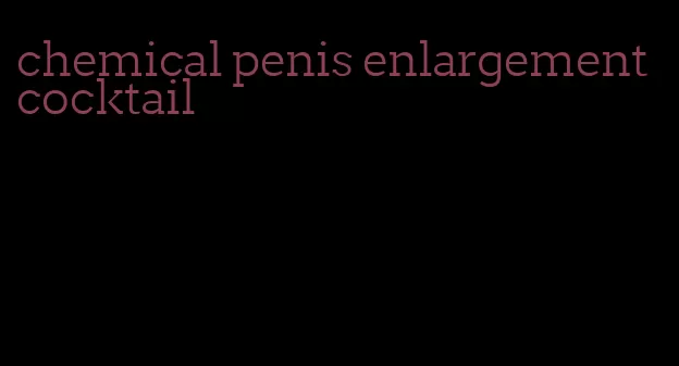 chemical penis enlargement cocktail