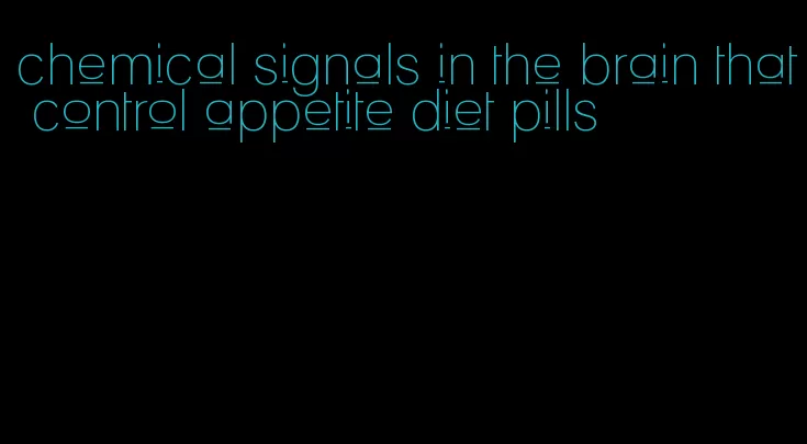 chemical signals in the brain that control appetite diet pills