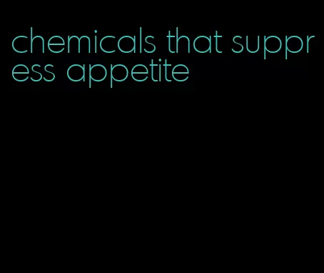 chemicals that suppress appetite