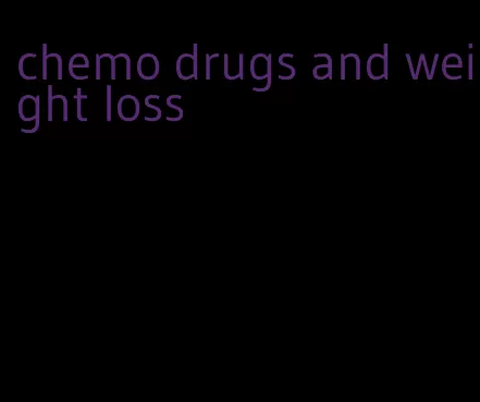 chemo drugs and weight loss