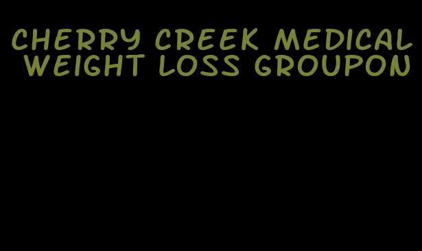 cherry creek medical weight loss groupon