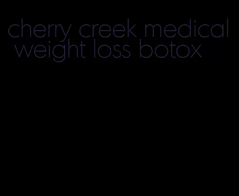 cherry creek medical weight loss botox