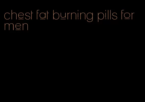 chest fat burning pills for men