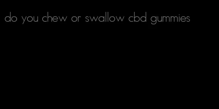 do you chew or swallow cbd gummies