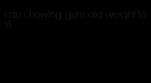 can chewing gum aid weight loss