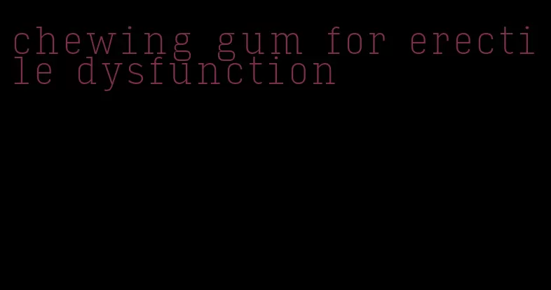 chewing gum for erectile dysfunction