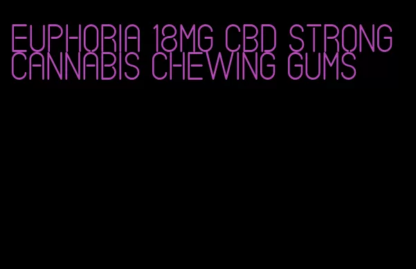 euphoria 18mg cbd strong cannabis chewing gums