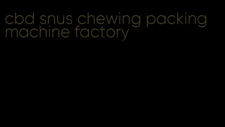 cbd snus chewing packing machine factory