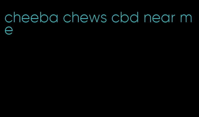 cheeba chews cbd near me