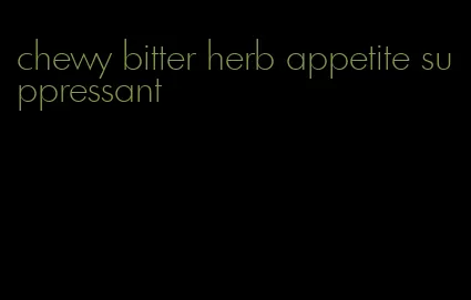 chewy bitter herb appetite suppressant