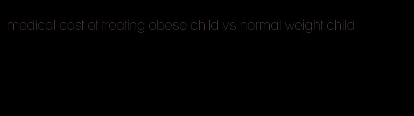 medical cost of treating obese child vs normal weight child