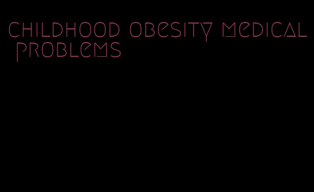 childhood obesity medical problems