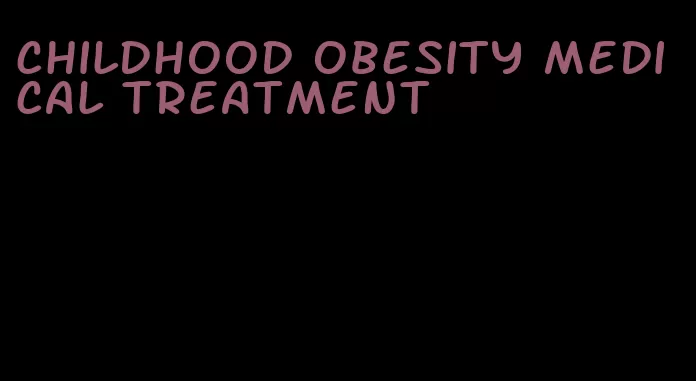 childhood obesity medical treatment