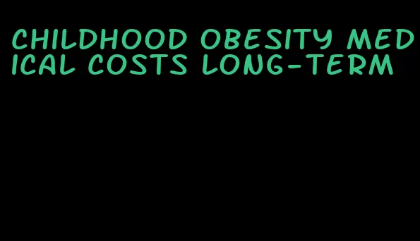 childhood obesity medical costs long-term