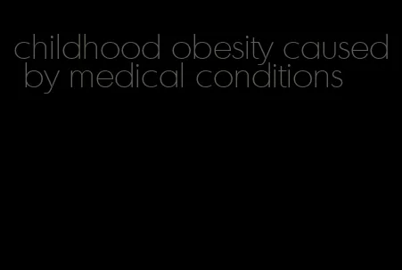 childhood obesity caused by medical conditions