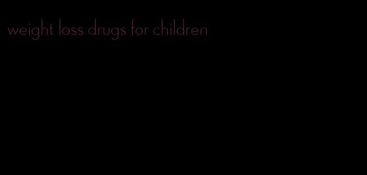 weight loss drugs for children