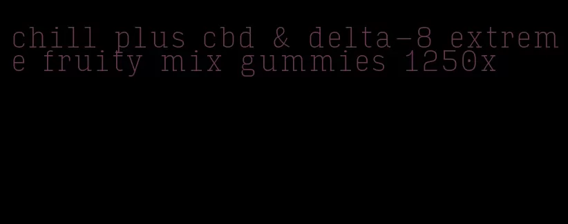 chill plus cbd & delta-8 extreme fruity mix gummies 1250x